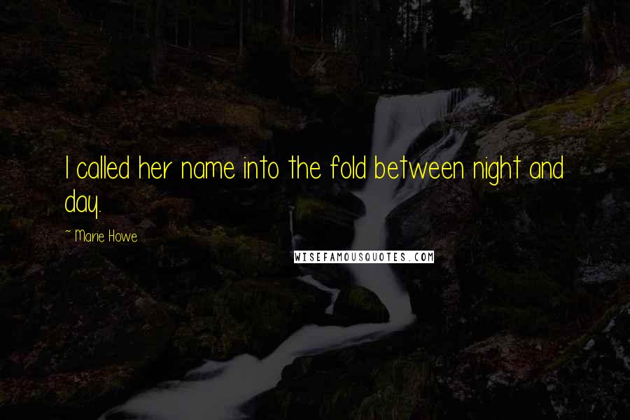 Marie Howe quotes: I called her name into the fold between night and day.