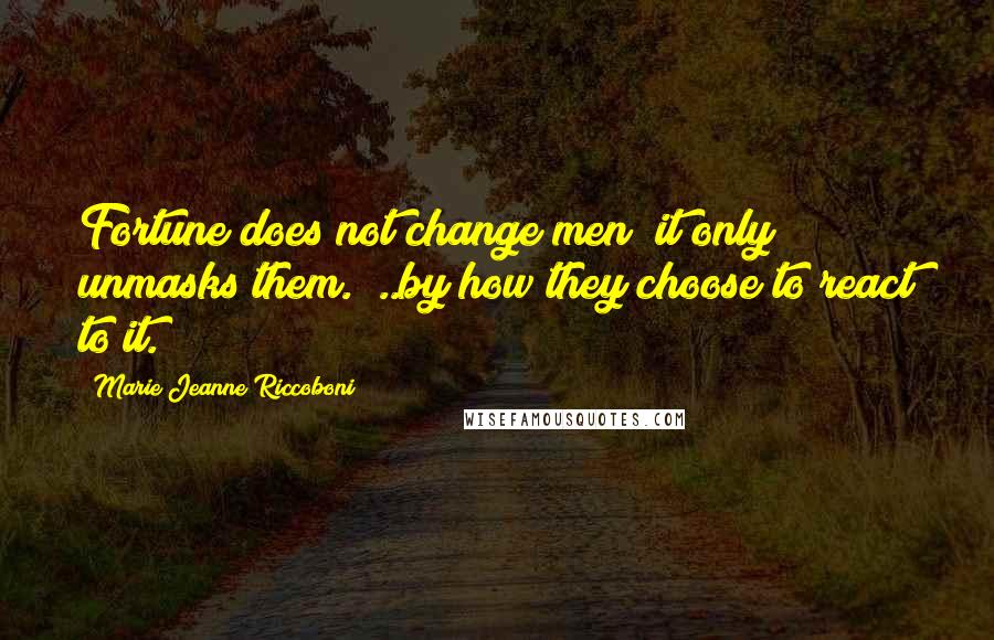 Marie Jeanne Riccoboni quotes: Fortune does not change men; it only unmasks them. [..by how they choose to react to it.]