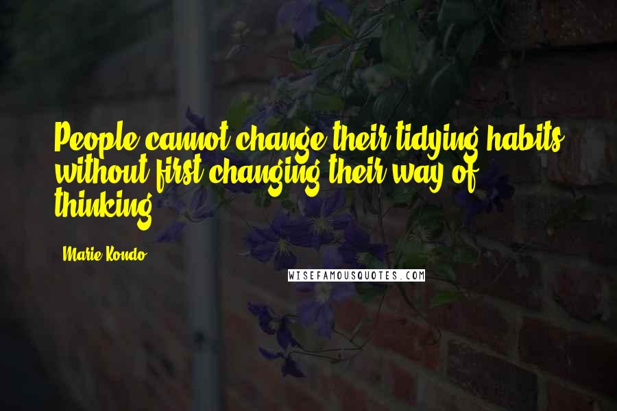 Marie Kondo quotes: People cannot change their tidying habits without first changing their way of thinking.