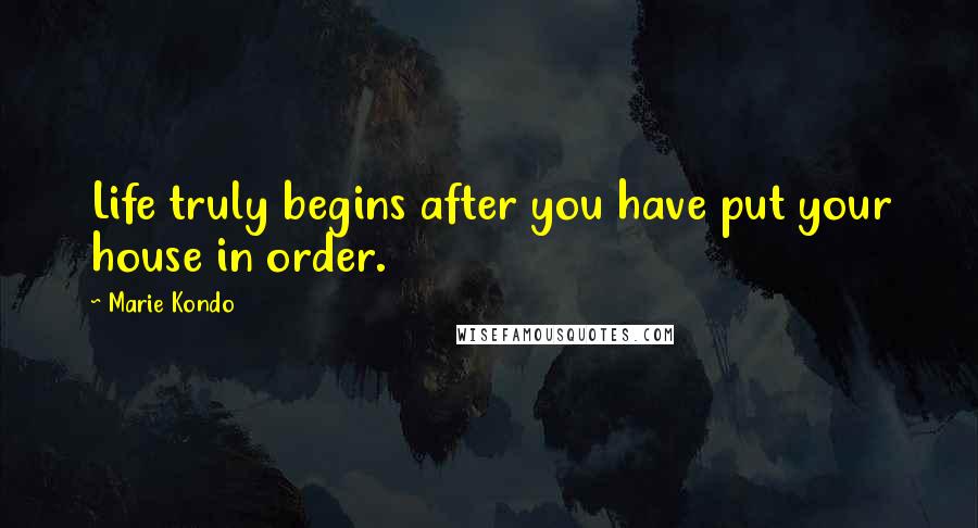 Marie Kondo quotes: Life truly begins after you have put your house in order.