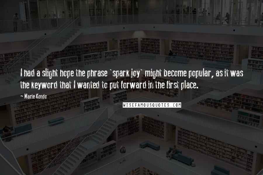 Marie Kondo quotes: I had a slight hope the phrase 'spark joy' might become popular, as it was the keyword that I wanted to put forward in the first place.