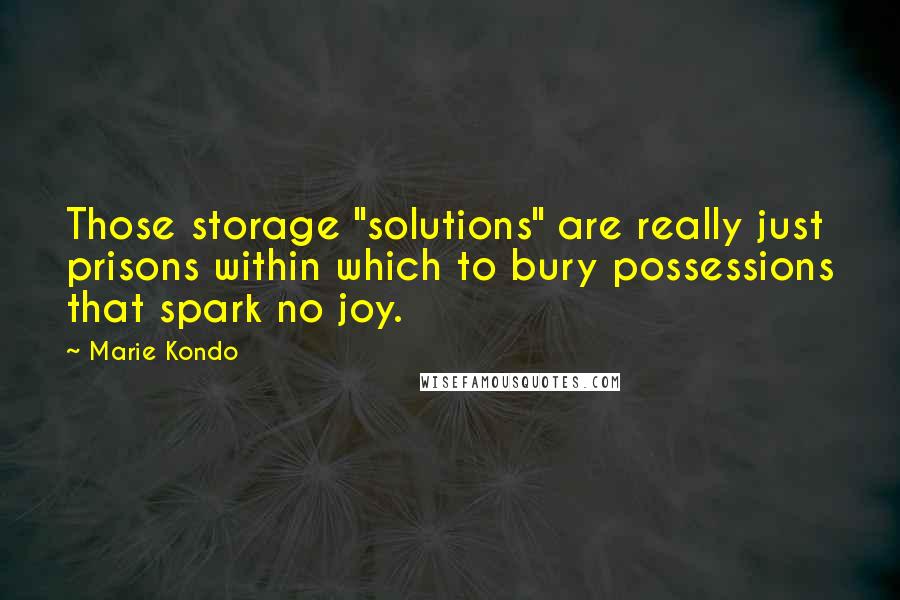 Marie Kondo quotes: Those storage "solutions" are really just prisons within which to bury possessions that spark no joy.