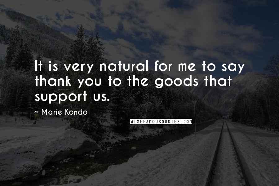 Marie Kondo quotes: It is very natural for me to say thank you to the goods that support us.