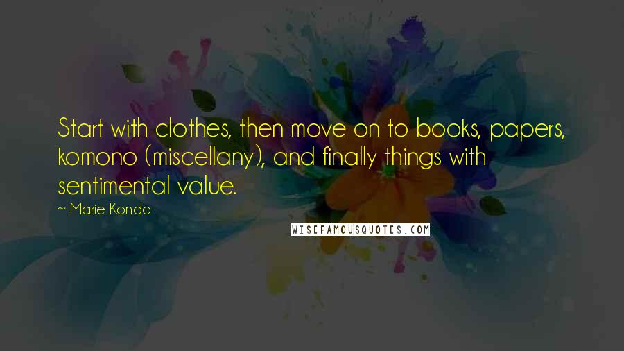 Marie Kondo quotes: Start with clothes, then move on to books, papers, komono (miscellany), and finally things with sentimental value.