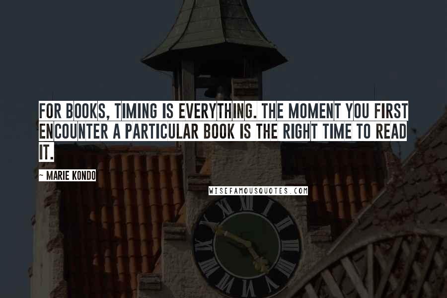 Marie Kondo quotes: For books, timing is everything. The moment you first encounter a particular book is the right time to read it.
