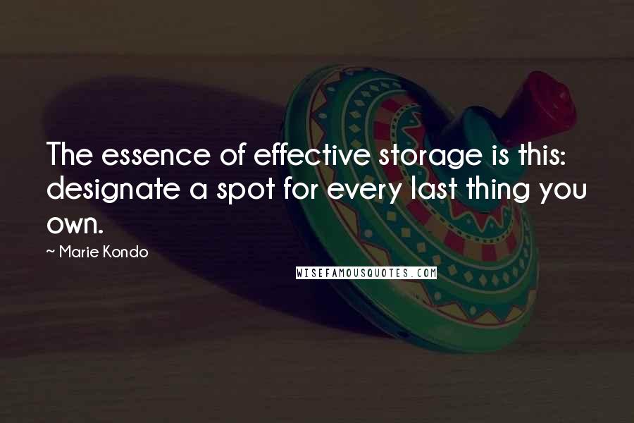 Marie Kondo quotes: The essence of effective storage is this: designate a spot for every last thing you own.