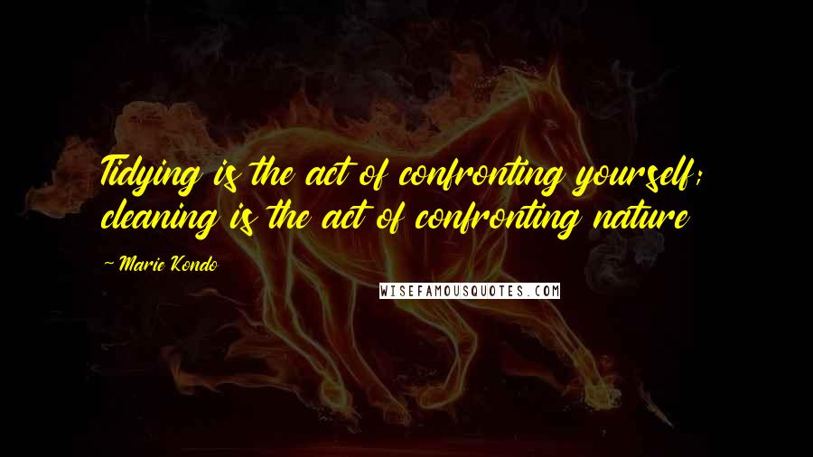 Marie Kondo quotes: Tidying is the act of confronting yourself; cleaning is the act of confronting nature