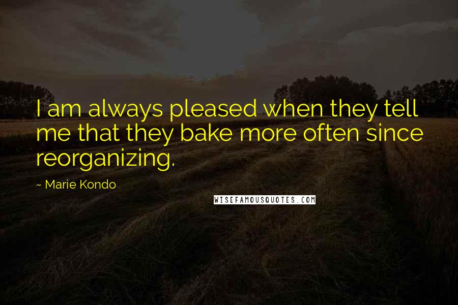 Marie Kondo quotes: I am always pleased when they tell me that they bake more often since reorganizing.