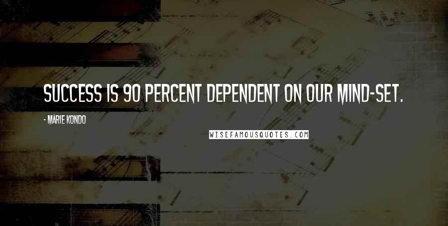 Marie Kondo quotes: Success is 90 percent dependent on our mind-set.