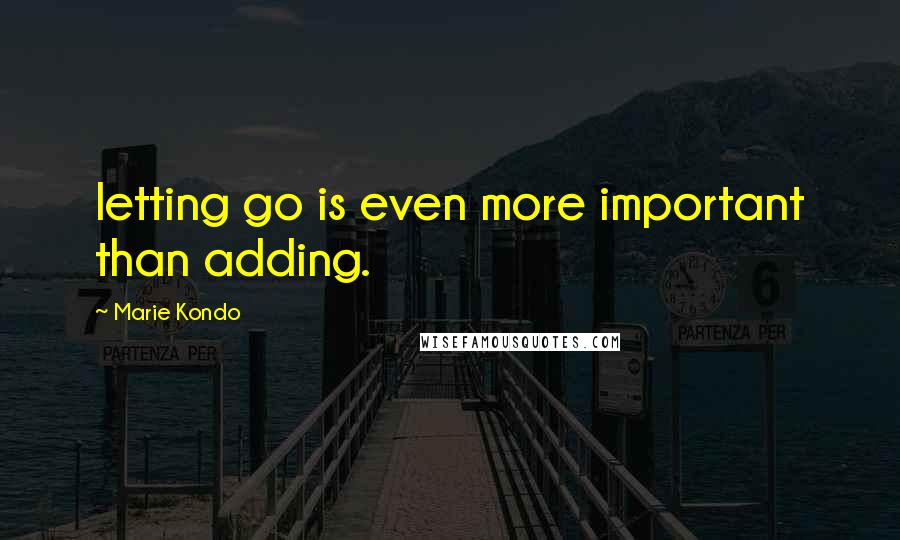 Marie Kondo quotes: letting go is even more important than adding.
