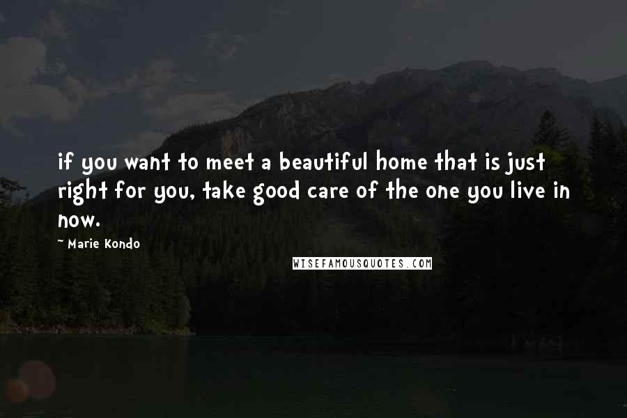 Marie Kondo quotes: if you want to meet a beautiful home that is just right for you, take good care of the one you live in now.