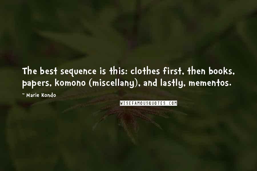 Marie Kondo quotes: The best sequence is this: clothes first, then books, papers, komono (miscellany), and lastly, mementos.