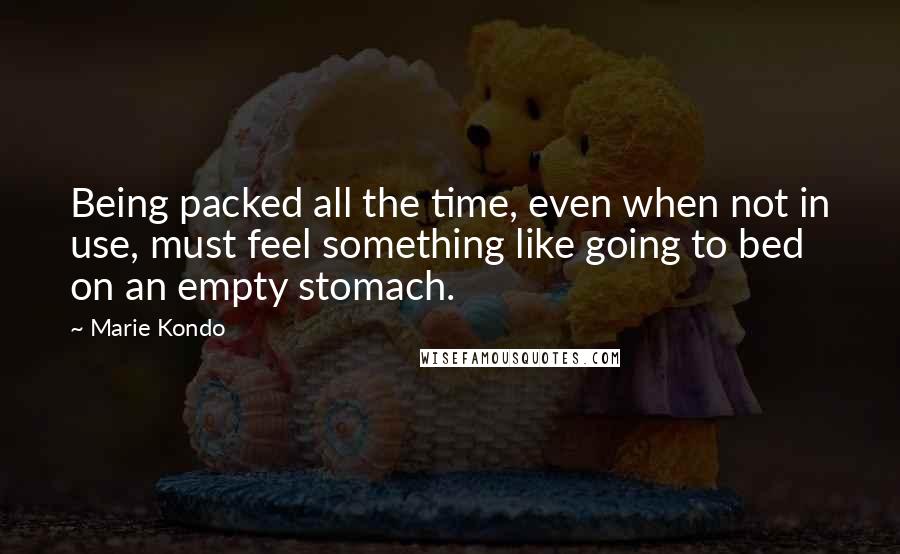 Marie Kondo quotes: Being packed all the time, even when not in use, must feel something like going to bed on an empty stomach.