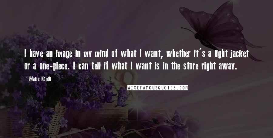 Marie Kondo quotes: I have an image in my mind of what I want, whether it's a light jacket or a one-piece. I can tell if what I want is in the store