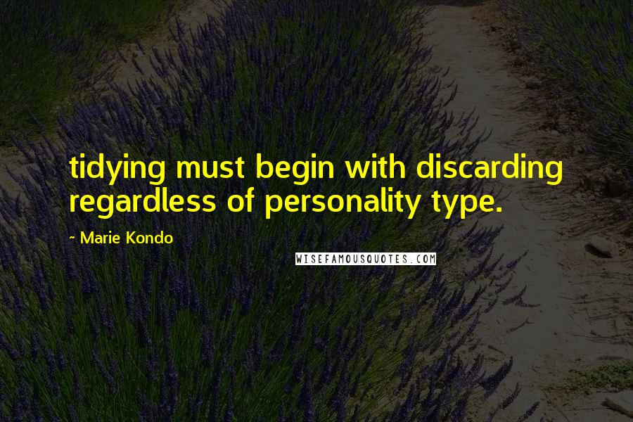 Marie Kondo quotes: tidying must begin with discarding regardless of personality type.