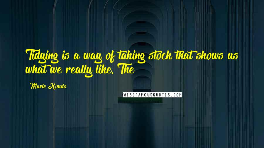 Marie Kondo quotes: Tidying is a way of taking stock that shows us what we really like. The