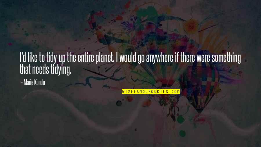 Marie Kondo Quotes By Marie Kondo: I'd like to tidy up the entire planet.