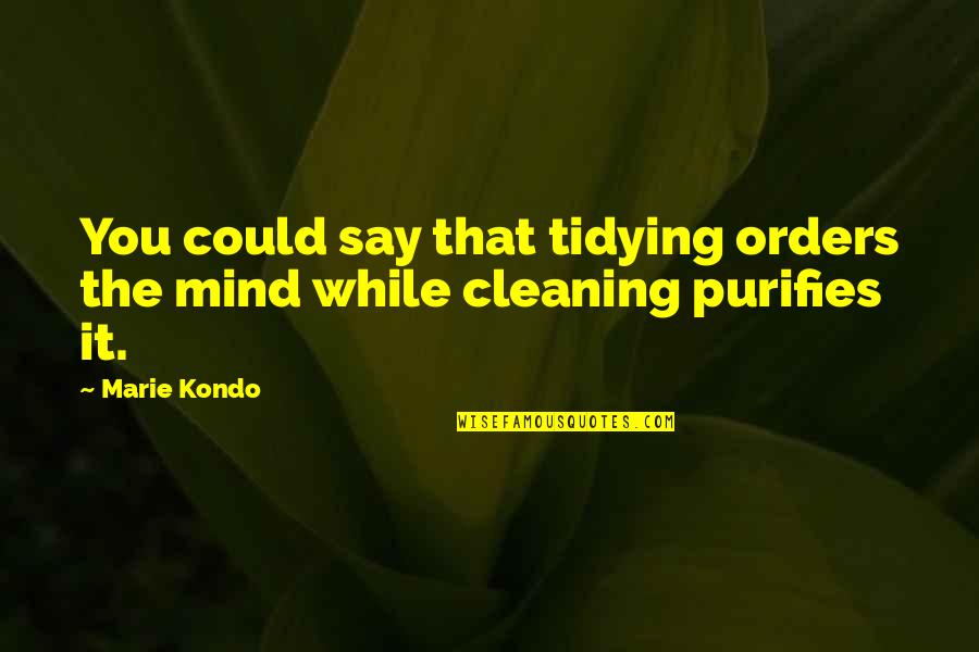 Marie Kondo Quotes By Marie Kondo: You could say that tidying orders the mind
