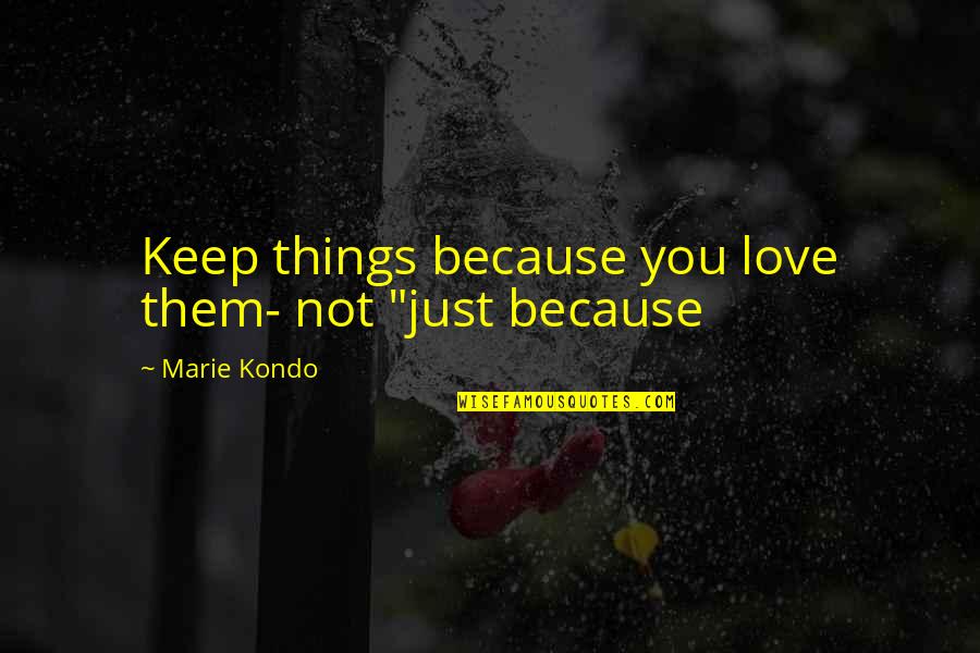 Marie Kondo Quotes By Marie Kondo: Keep things because you love them- not "just