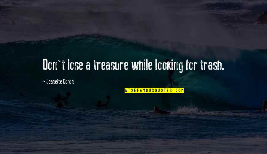 Marie Laure Catherine Quotes By Jeanette Coron: Don't lose a treasure while looking for trash. Marie Laure Catherine Quotes By Jeanette Coron: Don't lose a treasure while looking for trash.