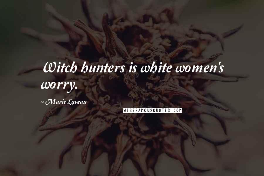 Marie Laveau quotes: Witch hunters is white women's worry.