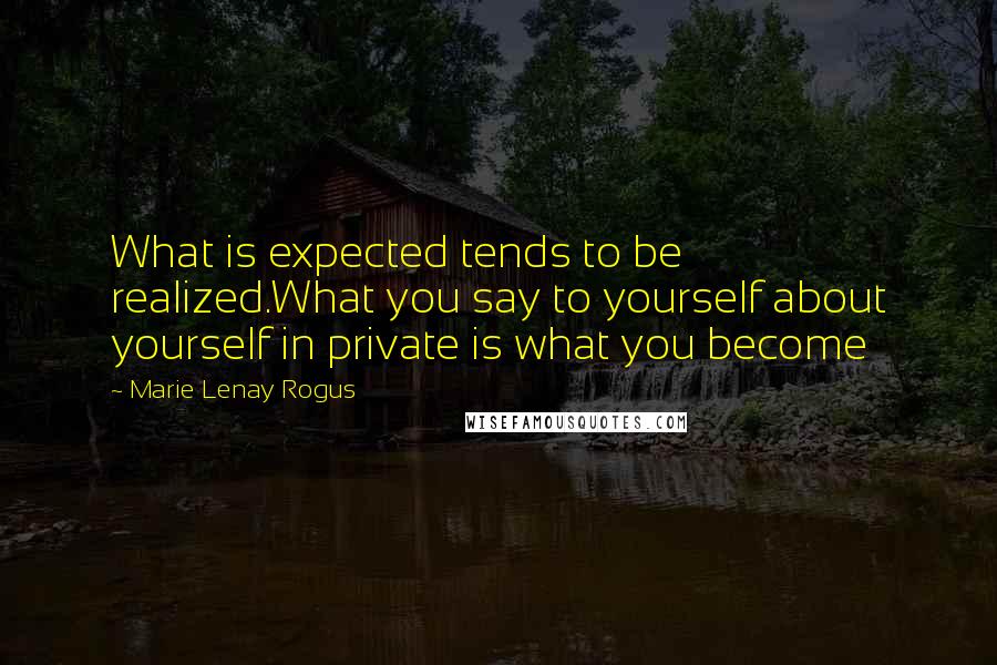 Marie Lenay Rogus quotes: What is expected tends to be realized.What you say to yourself about yourself in private is what you become