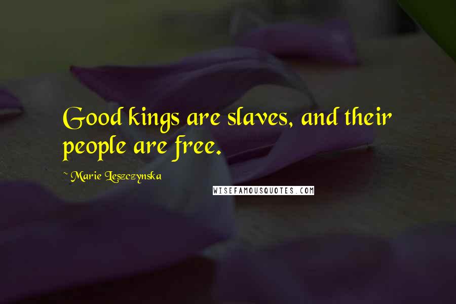 Marie Leszczynska quotes: Good kings are slaves, and their people are free.