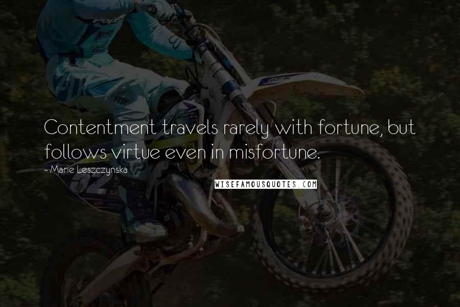 Marie Leszczynska quotes: Contentment travels rarely with fortune, but follows virtue even in misfortune.