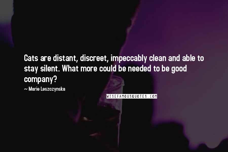 Marie Leszczynska quotes: Cats are distant, discreet, impeccably clean and able to stay silent. What more could be needed to be good company?