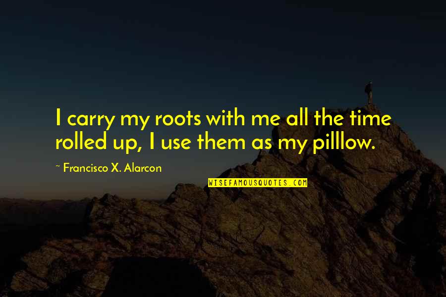 Marie Lise Lachapelle Quotes By Francisco X. Alarcon: I carry my roots with me all the