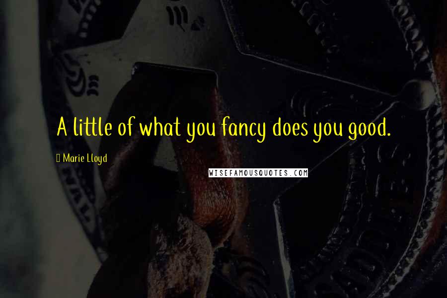 Marie Lloyd quotes: A little of what you fancy does you good.