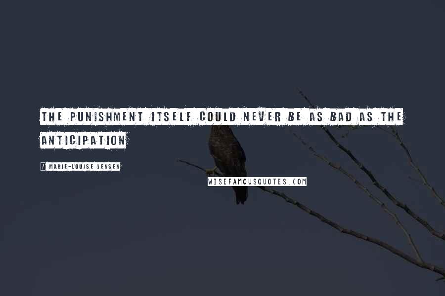 Marie-Louise Jensen quotes: the punishment itself could never be as bad as the anticipation Marie-Louise Jensen quotes: the punishment itself could never be as bad as the anticipation
