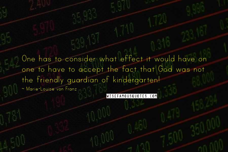 Marie-Louise Von Franz quotes: One has to consider what effect it would have on one to have to accept the fact that God was not the friendly guardian of kindergarten!