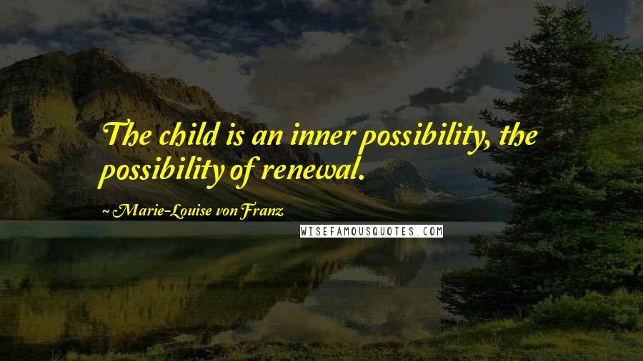 Marie-Louise Von Franz quotes: The child is an inner possibility, the possibility of renewal.