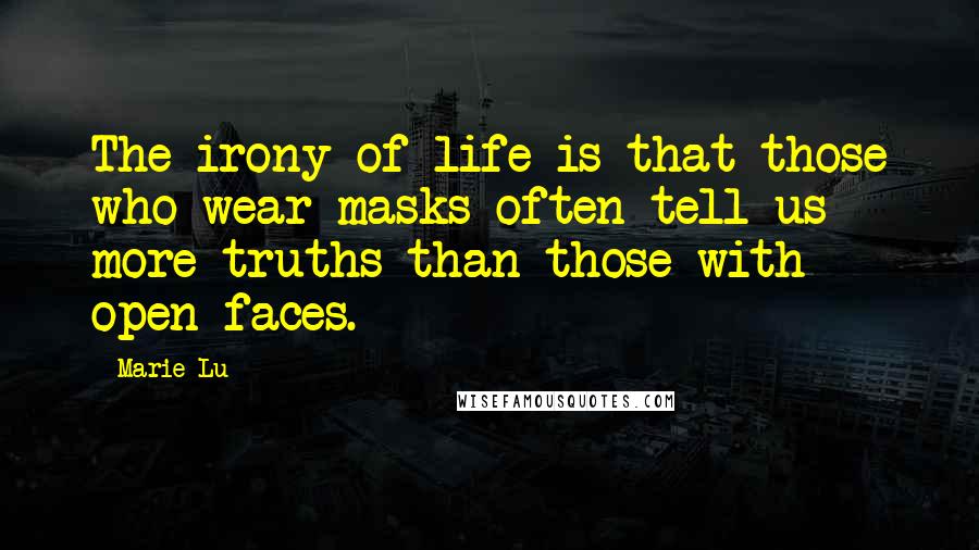Marie Lu quotes: The irony of life is that those who wear masks often tell us more truths than those with open faces. Marie Lu quotes: The irony of life is that those who wear masks often tell us more truths than those with open faces.