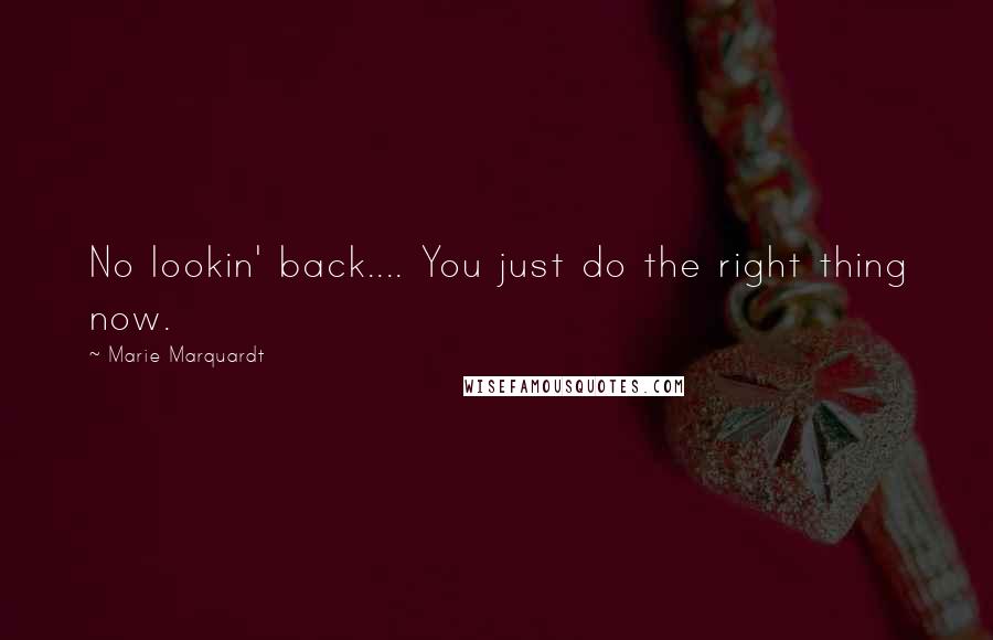 Marie Marquardt quotes: No lookin' back.... You just do the right thing now. Marie Marquardt quotes: No lookin' back.... You just do the right thing now.