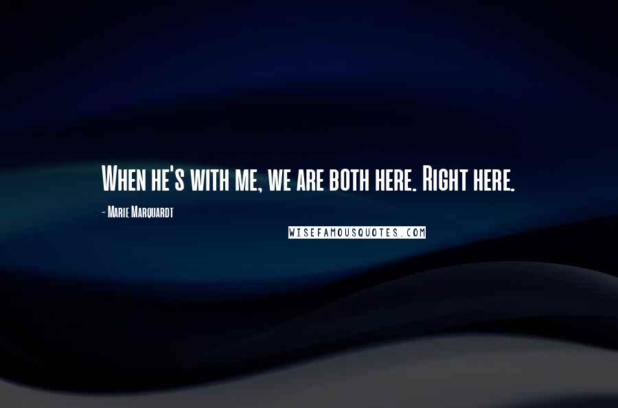 Marie Marquardt quotes: When he's with me, we are both here. Right here.