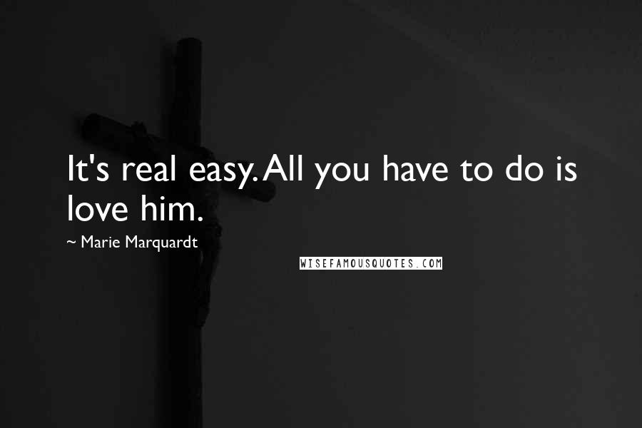 Marie Marquardt quotes: It's real easy. All you have to do is love him.