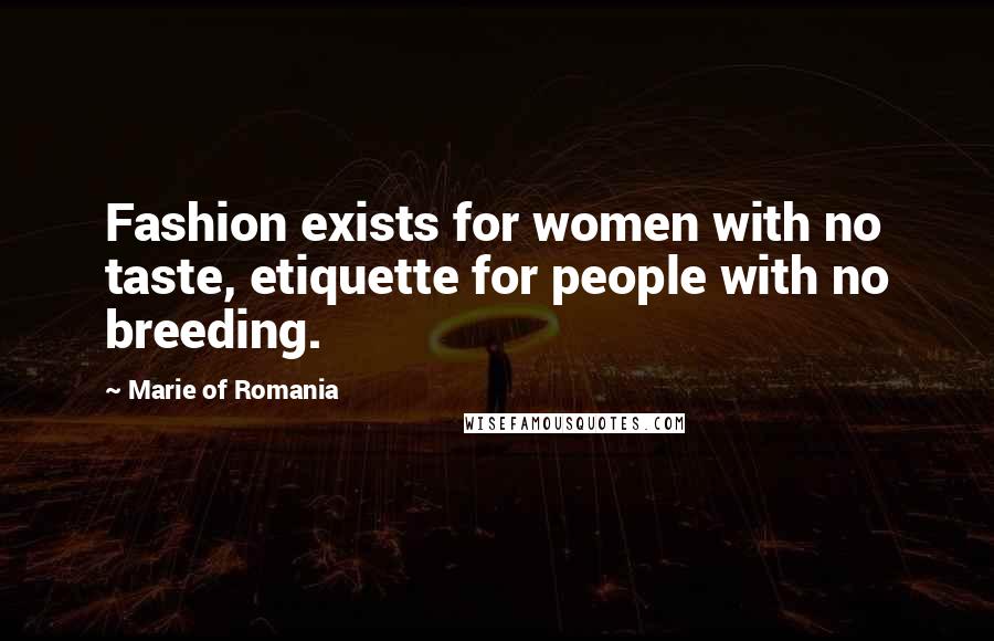 Marie Of Romania quotes: Fashion exists for women with no taste, etiquette for people with no breeding.