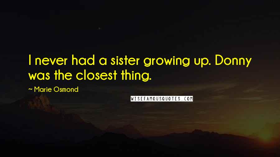 Marie Osmond quotes: I never had a sister growing up. Donny was the closest thing.