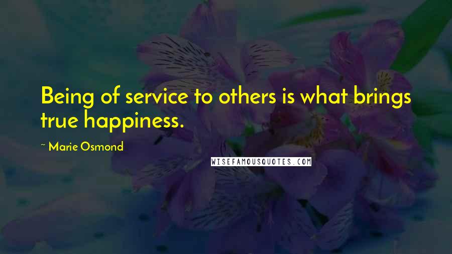 Marie Osmond quotes: Being of service to others is what brings true happiness.