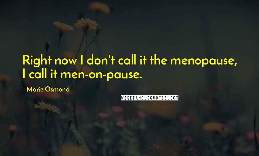 Marie Osmond quotes: Right now I don't call it the menopause, I call it men-on-pause.