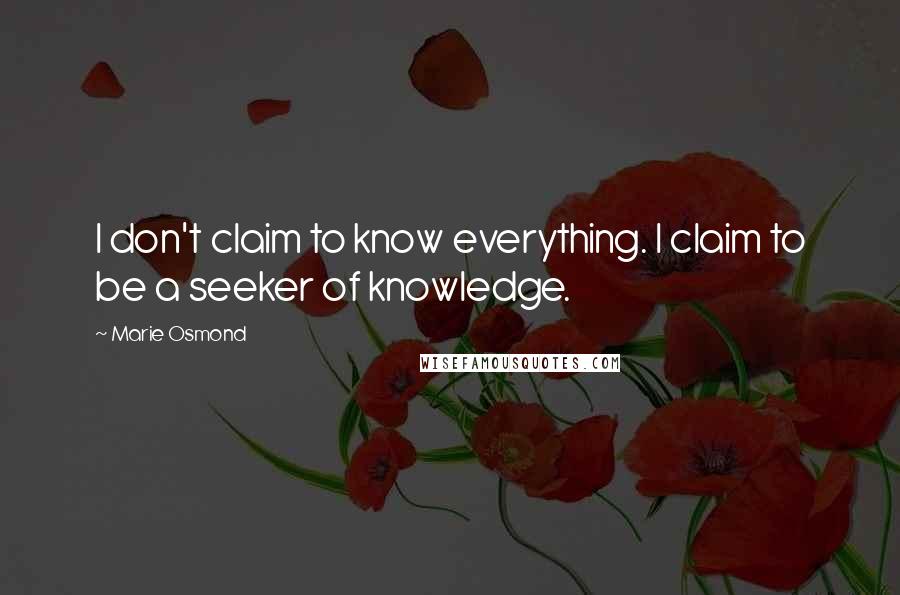 Marie Osmond quotes: I don't claim to know everything. I claim to be a seeker of knowledge.