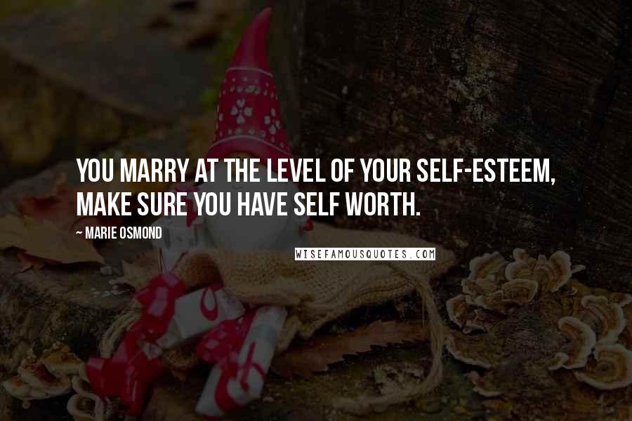 Marie Osmond quotes: You marry at the level of your self-esteem, make sure you have self worth.