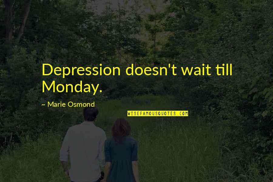 Marie Osmond Quotes By Marie Osmond: Depression doesn't wait till Monday.