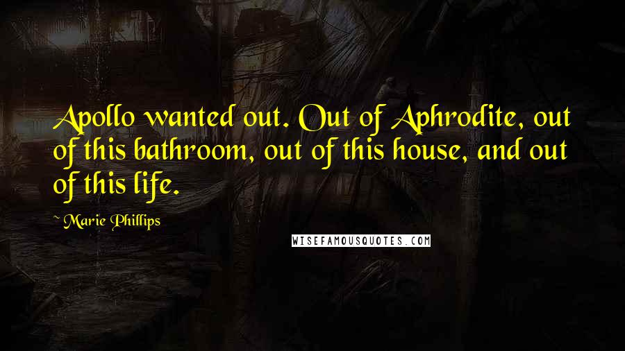 Marie Phillips quotes: Apollo wanted out. Out of Aphrodite, out of this bathroom, out of this house, and out of this life.