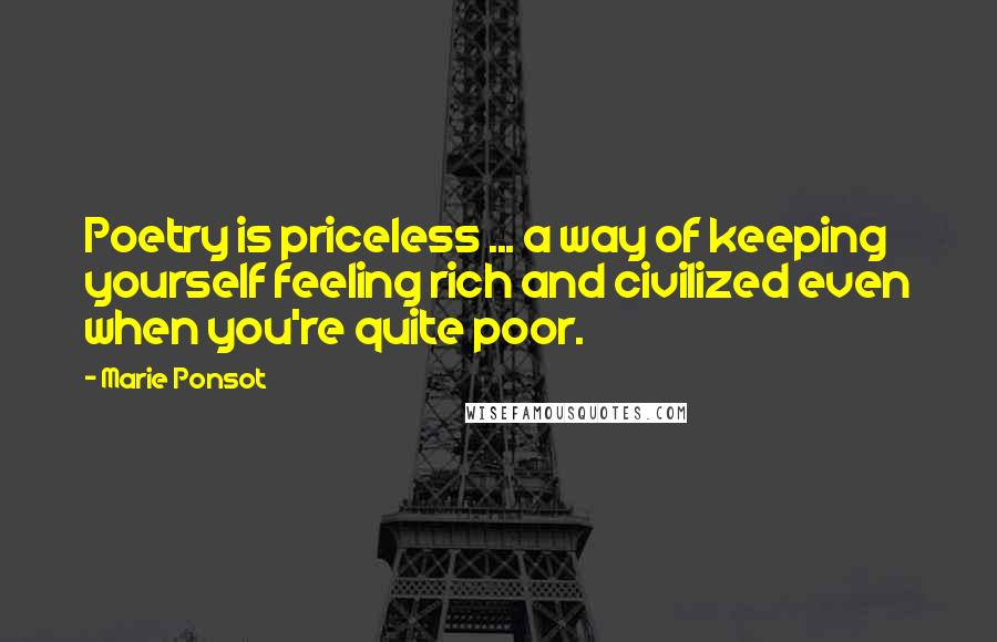 Marie Ponsot quotes: Poetry is priceless ... a way of keeping yourself feeling rich and civilized even when you're quite poor.