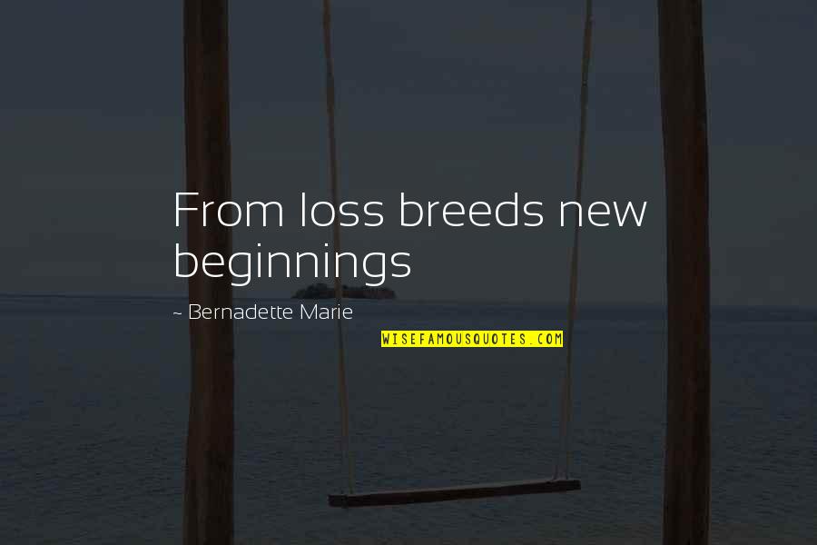 Marie Quotes By Bernadette Marie: From loss breeds new beginnings