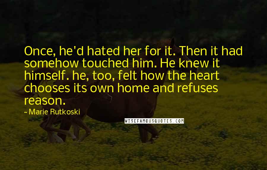 Marie Rutkoski quotes: Once, he'd hated her for it. Then it had somehow touched him. He knew it himself. he, too, felt how the heart chooses its own home and refuses reason. Marie Rutkoski quotes: Once, he'd hated her for it. Then it had somehow touched him. He knew it himself. he, too, felt how the heart chooses its own home and refuses reason.