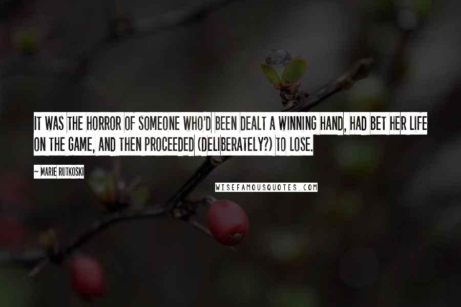 Marie Rutkoski quotes: It was the horror of someone who'd been dealt a winning hand, had bet her life on the game, and then proceeded (deliberately?) to lose. Marie Rutkoski quotes: It was the horror of someone who'd been dealt a winning hand, had bet her life on the game, and then proceeded (deliberately?) to lose.